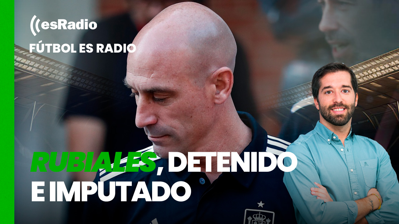 Fútbol es Radio: Rubiales, detenido e imputado al volver a España